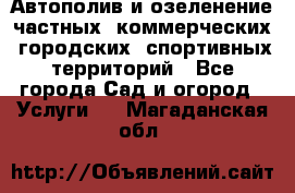 Автополив и озеленение частных, коммерческих, городских, спортивных территорий - Все города Сад и огород » Услуги   . Магаданская обл.